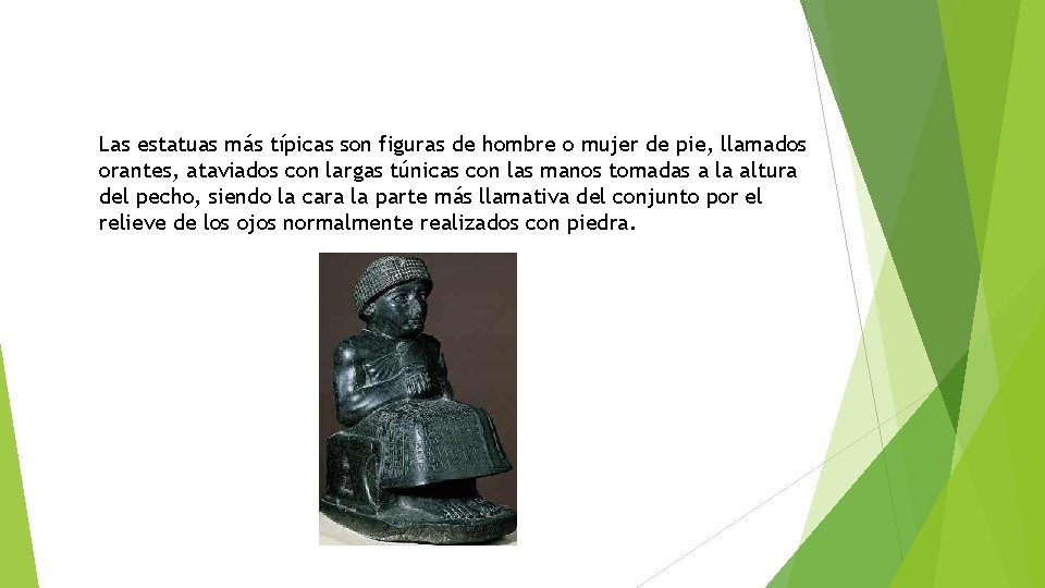 Las estatuas más típicas son figuras de hombre o mujer de pie, llamados orantes,