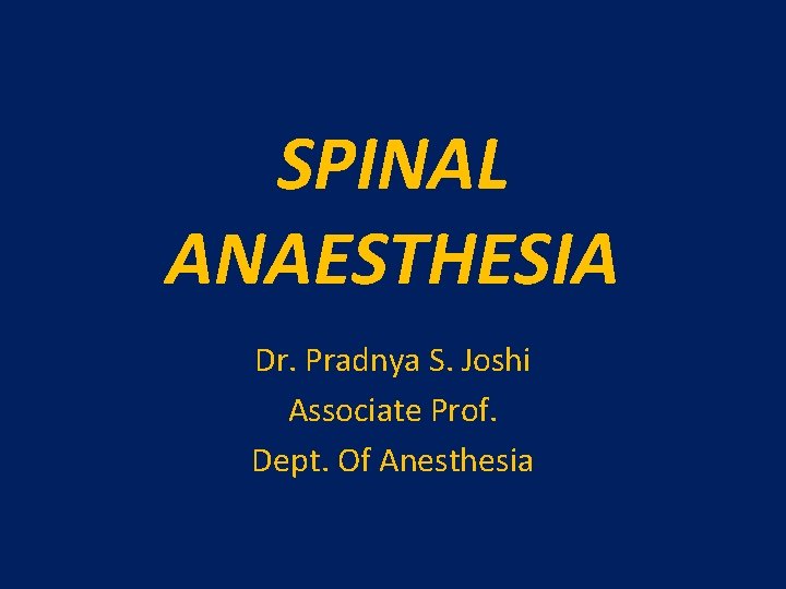 SPINAL ANAESTHESIA Dr. Pradnya S. Joshi Associate Prof. Dept. Of Anesthesia 