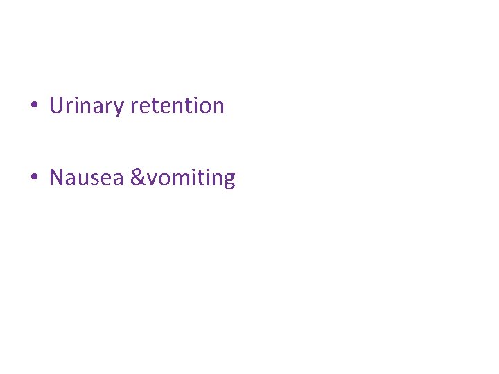  • Urinary retention • Nausea &vomiting 