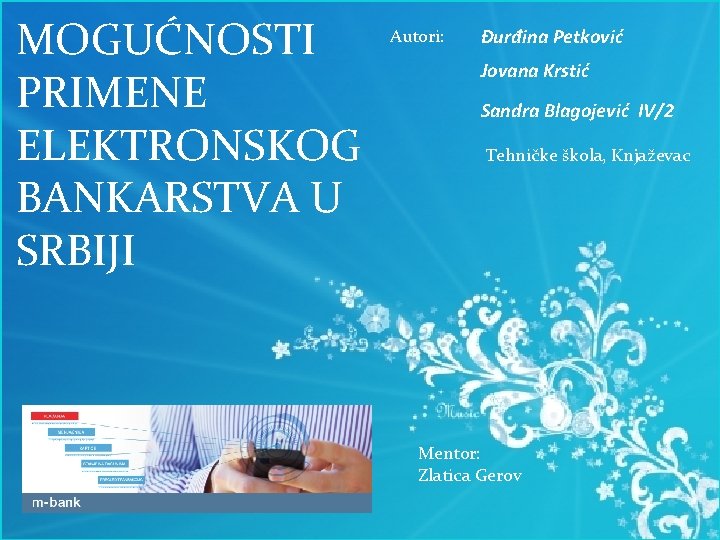 MOGUĆNOSTI PRIMENE ELEKTRONSKOG BANKARSTVA U SRBIJI Autori: Đurđina Petković Jovana Krstić Sandra Blagojević IV/2