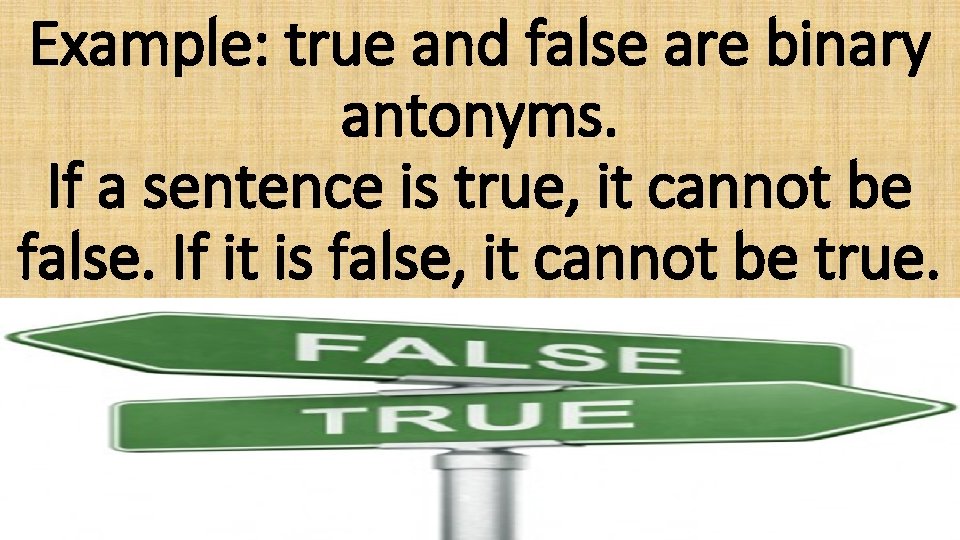 Example: true and false are binary antonyms. If a sentence is true, it cannot