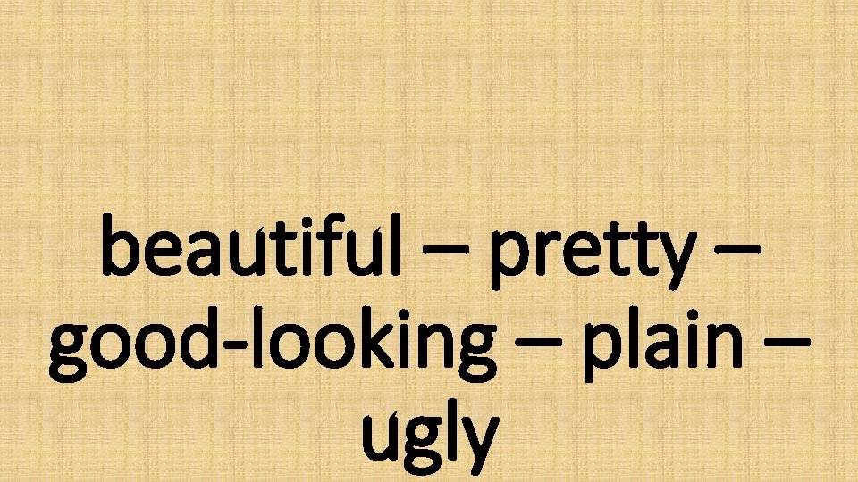 beautiful – pretty – good-looking – plain – ugly 