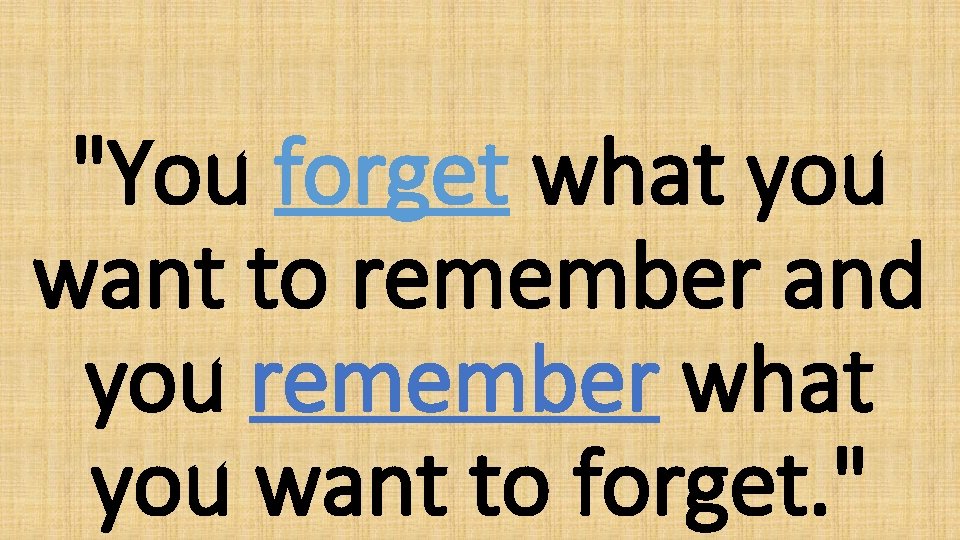 "You forget what you want to remember and you remember what you want to
