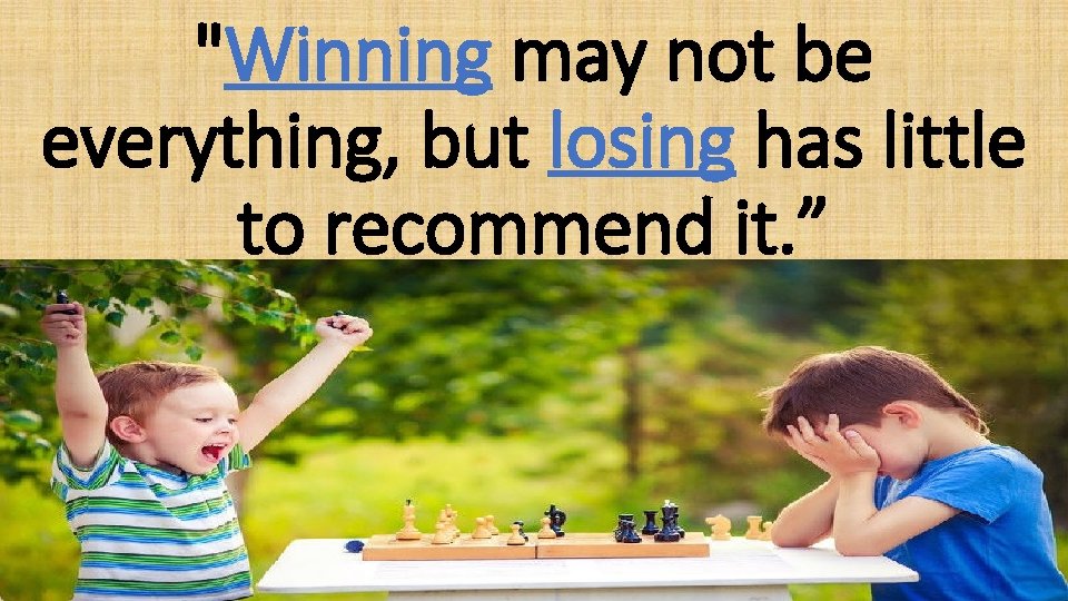 "Winning may not be everything, but losing has little to recommend it. ” 