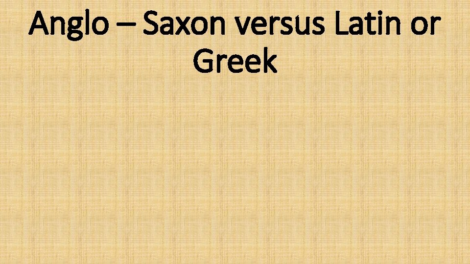 Anglo – Saxon versus Latin or Greek 