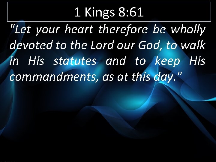 1 Kings 8: 61 "Let your heart therefore be wholly devoted to the Lord