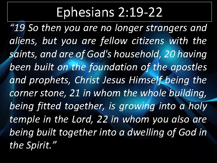 Ephesians 2: 19 -22 “ 19 So then you are no longer strangers and