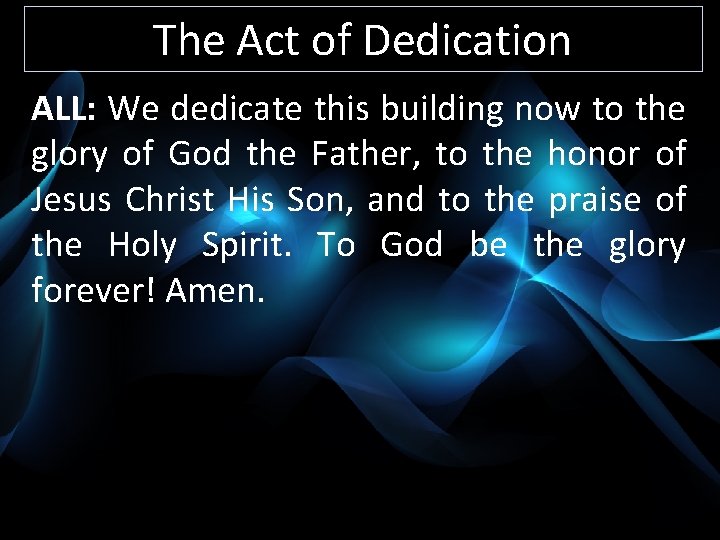 The Act of Dedication ALL: We dedicate this building now to the glory of