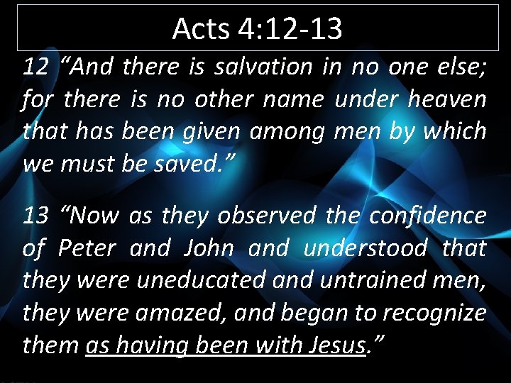 Acts 4: 12 -13 12 “And there is salvation in no one else; for