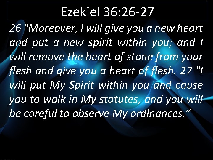 Ezekiel 36: 26 -27 26 "Moreover, I will give you a new heart and