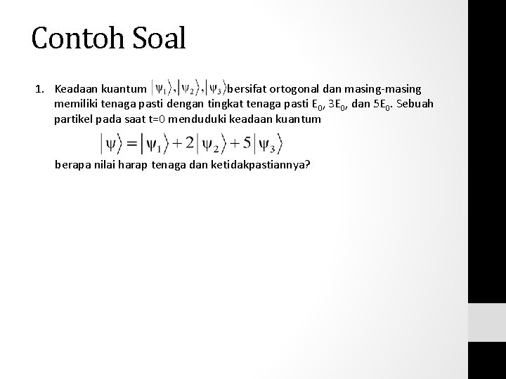 Contoh Soal 1. Keadaan kuantum bersifat ortogonal dan masing-masing memiliki tenaga pasti dengan tingkat Contoh Soal 1. Keadaan kuantum bersifat ortogonal dan masing-masing memiliki tenaga pasti dengan tingkat