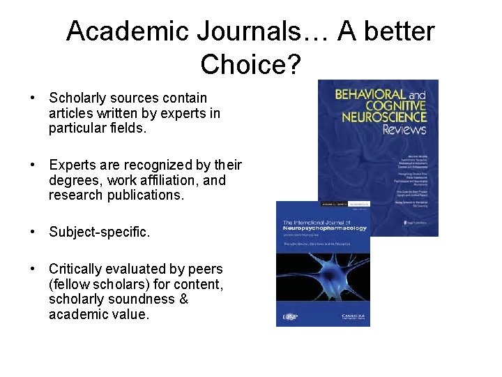 Academic Journals… A better Choice? • Scholarly sources contain articles written by experts in