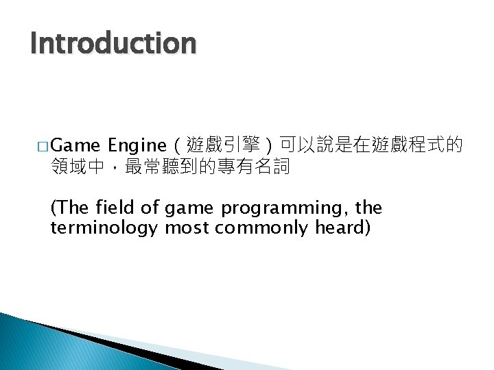 Introduction � Game Engine（遊戲引擎）可以說是在遊戲程式的 領域中，最常聽到的專有名詞 (The field of game programming, the terminology most commonly