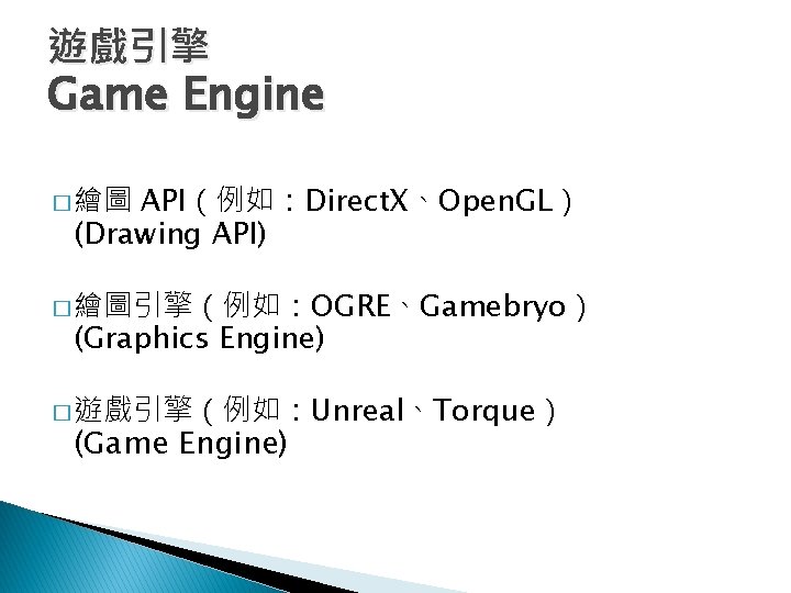 遊戲引擎 Game Engine API（例如：Direct. X、Open. GL） (Drawing API) � 繪圖引擎（例如：OGRE、Gamebryo） (Graphics Engine) � 遊戲引擎（例如：Unreal、Torque）