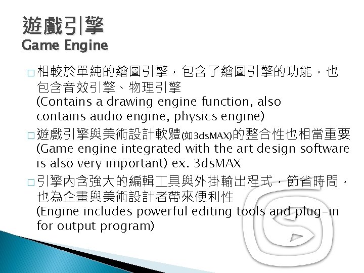 遊戲引擎 Game Engine � 相較於單純的繪圖引擎，包含了繪圖引擎的功能，也 包含音效引擎、物理引擎 (Contains a drawing engine function, also contains audio