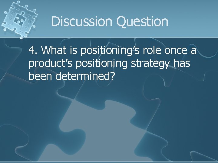Discussion Question 4. What is positioning’s role once a product’s positioning strategy has been