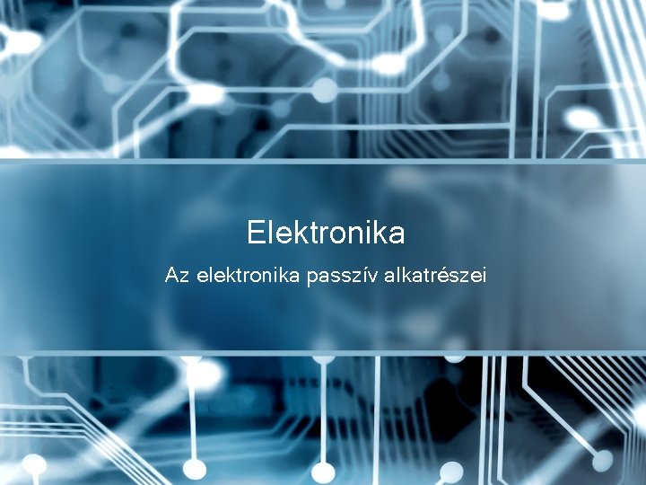 Elektronika Az elektronika passzív alkatrészei 