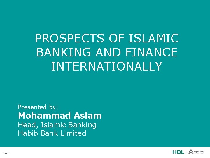PROSPECTS OF ISLAMIC BANKING AND FINANCE INTERNATIONALLY Presented by: Mohammad Aslam Head, Islamic Banking