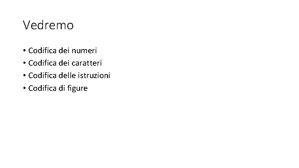 Vedremo • Codifica dei numeri • Codifica dei caratteri • Codifica delle istruzioni • Vedremo • Codifica dei numeri • Codifica dei caratteri • Codifica delle istruzioni •