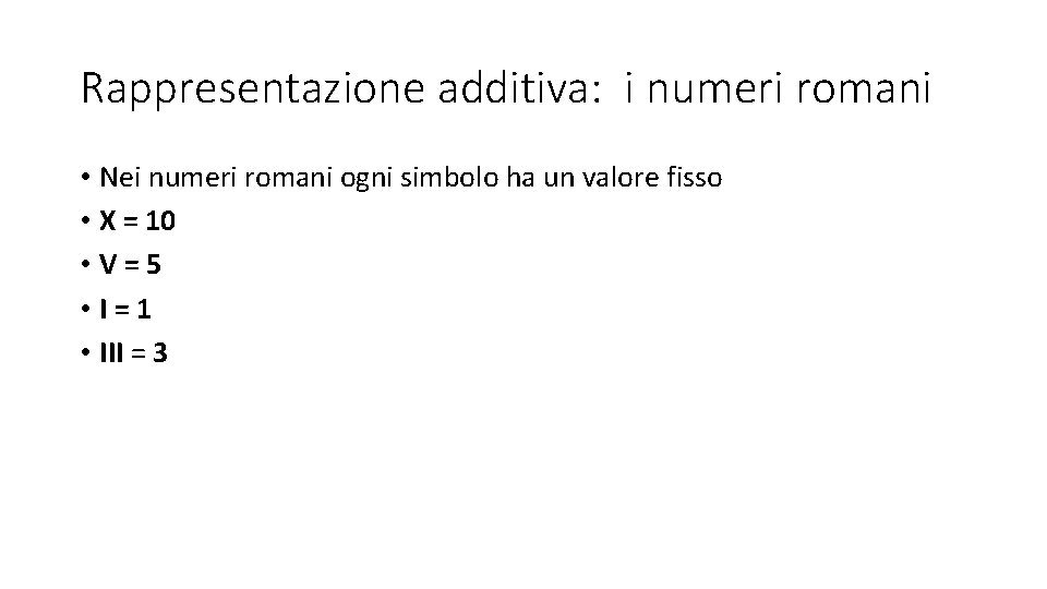 Rappresentazione additiva: i numeri romani • Nei numeri romani ogni simbolo ha un valore Rappresentazione additiva: i numeri romani • Nei numeri romani ogni simbolo ha un valore