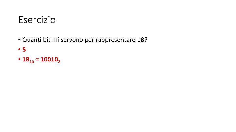 Esercizio • Quanti bit mi servono per rappresentare 18? • 5 • 1810 = Esercizio • Quanti bit mi servono per rappresentare 18? • 5 • 1810 =