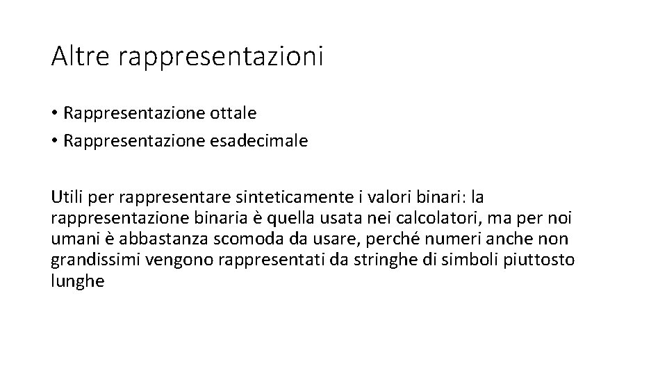 Altre rappresentazioni • Rappresentazione ottale • Rappresentazione esadecimale Utili per rappresentare sinteticamente i valori Altre rappresentazioni • Rappresentazione ottale • Rappresentazione esadecimale Utili per rappresentare sinteticamente i valori