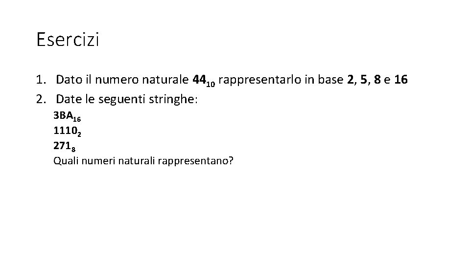 Esercizi 1. Dato il numero naturale 4410 rappresentarlo in base 2, 5, 8 e Esercizi 1. Dato il numero naturale 4410 rappresentarlo in base 2, 5, 8 e