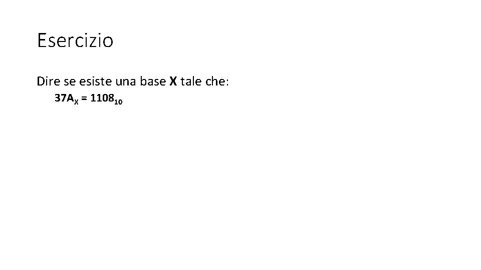 Esercizio Dire se esiste una base X tale che: 37 AX = 110810 Esercizio Dire se esiste una base X tale che: 37 AX = 110810