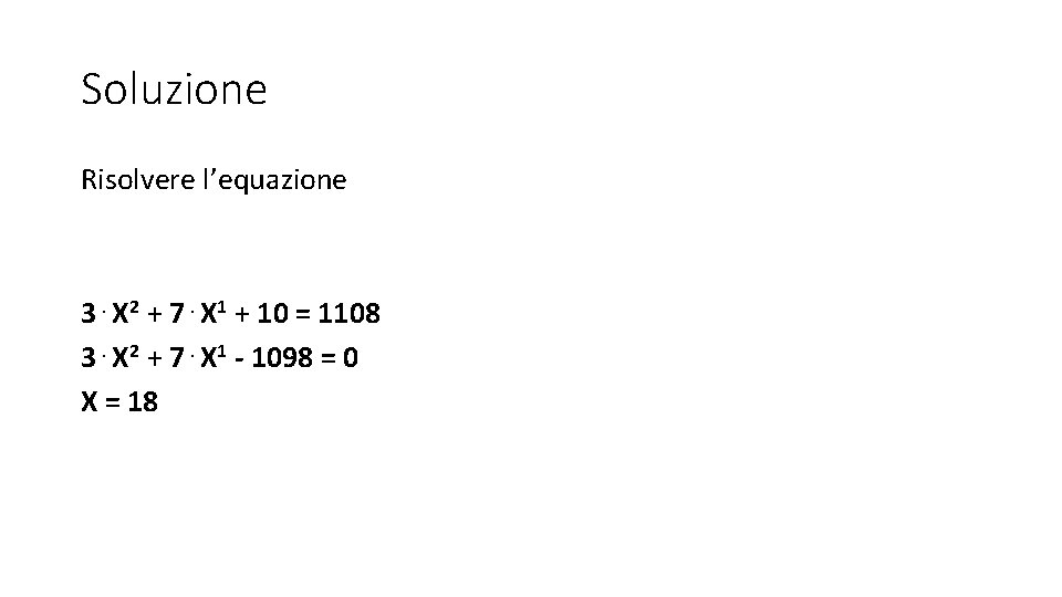 Soluzione Risolvere l’equazione 3⋅X 2 + 7⋅X 1 + 10 = 1108 3⋅X 2 Soluzione Risolvere l’equazione 3⋅X 2 + 7⋅X 1 + 10 = 1108 3⋅X 2