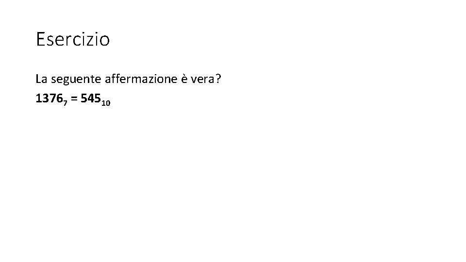 Esercizio La seguente affermazione è vera? 13767 = 54510 Esercizio La seguente affermazione è vera? 13767 = 54510