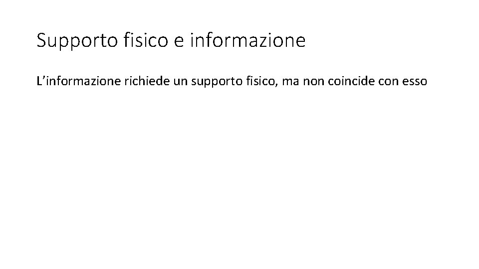 Supporto fisico e informazione L’informazione richiede un supporto fisico, ma non coincide con esso Supporto fisico e informazione L’informazione richiede un supporto fisico, ma non coincide con esso