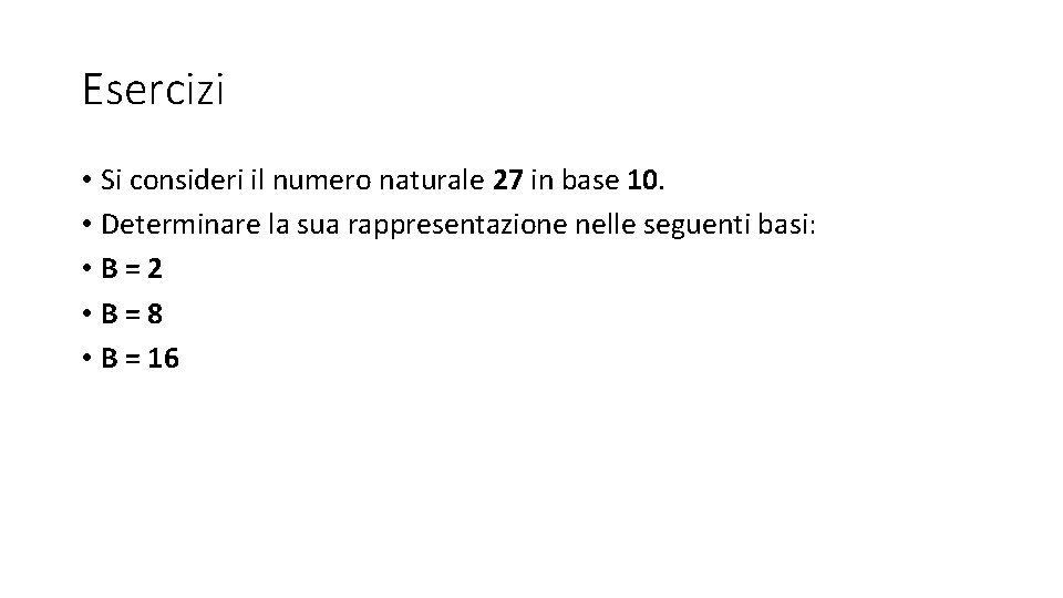 Esercizi • Si consideri il numero naturale 27 in base 10. • Determinare la Esercizi • Si consideri il numero naturale 27 in base 10. • Determinare la