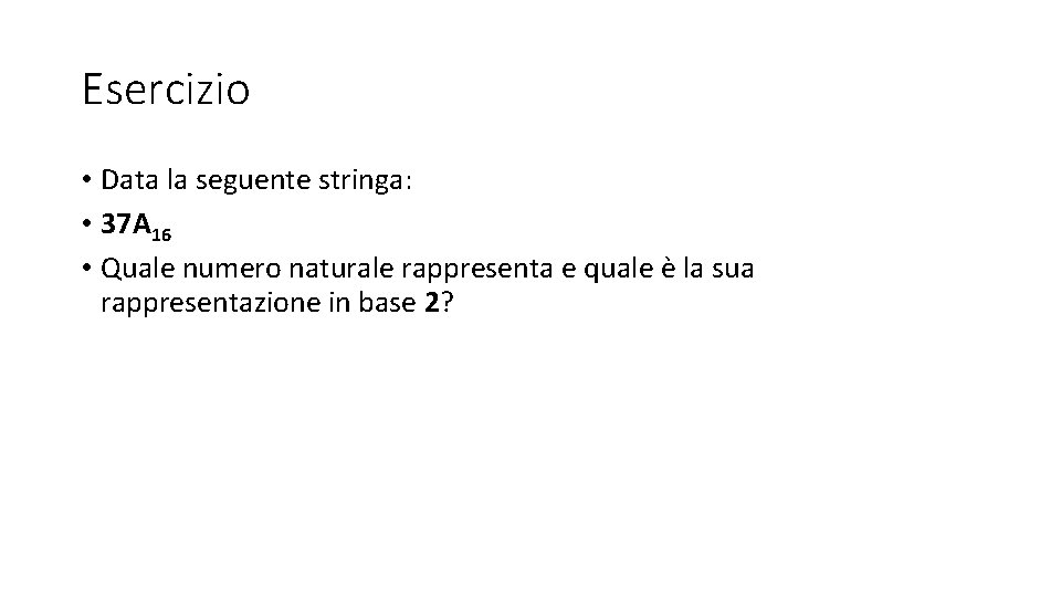 Esercizio • Data la seguente stringa: • 37 A 16 • Quale numero naturale Esercizio • Data la seguente stringa: • 37 A 16 • Quale numero naturale