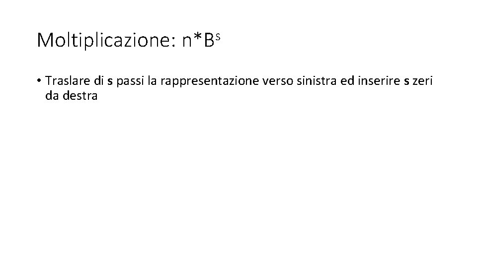 Moltiplicazione: n*Bs • Traslare di s passi la rappresentazione verso sinistra ed inserire s Moltiplicazione: n*Bs • Traslare di s passi la rappresentazione verso sinistra ed inserire s
