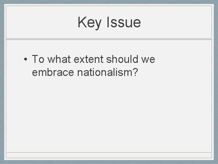 Key Issue • To what extent should we embrace nationalism? Key Issue • To what extent should we embrace nationalism?