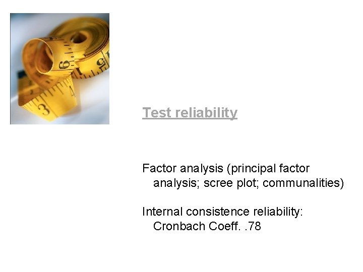 Test reliability Factor analysis (principal factor analysis; scree plot; communalities) Internal consistence reliability: Cronbach Test reliability Factor analysis (principal factor analysis; scree plot; communalities) Internal consistence reliability: Cronbach