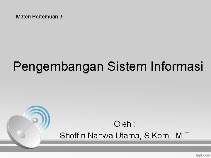 Materi Pertemuan 3 Pengembangan Sistem Informasi Oleh : Shoffin Nahwa Utama, S. Kom. ,