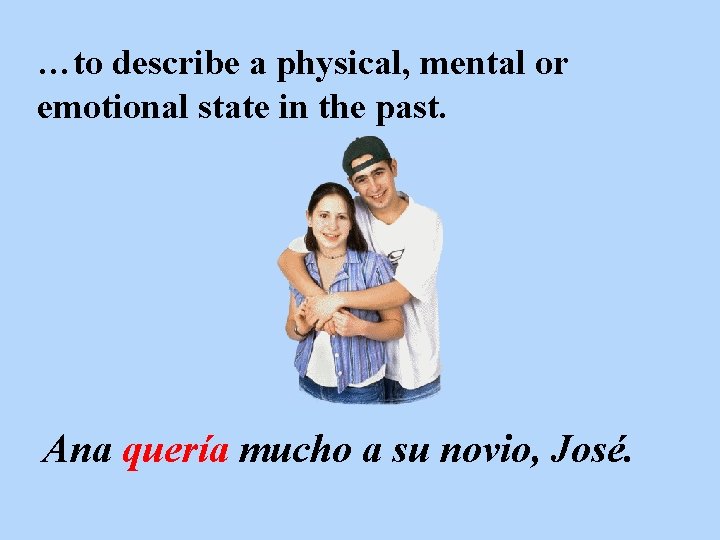 …to describe a physical, mental or emotional state in the past. Ana quería mucho