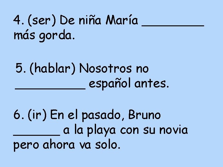 4. (ser) De niña María ____ más gorda. 5. (hablar) Nosotros no _____ español