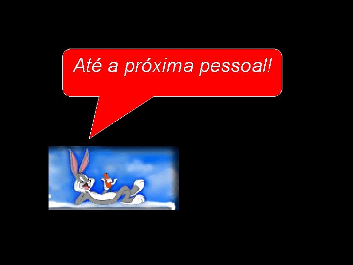 Até a próxima pessoal! 