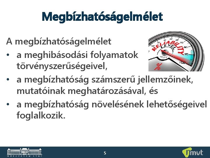 Megbízhatóságelmélet A megbízhatóságelmélet • a meghibásodási folyamatok törvényszerűségeivel, • a megbízhatóság számszerű jellemzőinek, mutatóinak