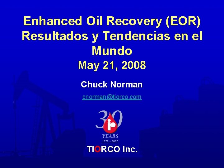 Enhanced Oil Recovery (EOR) Resultados y Tendencias en el Mundo May 21, 2008 Chuck