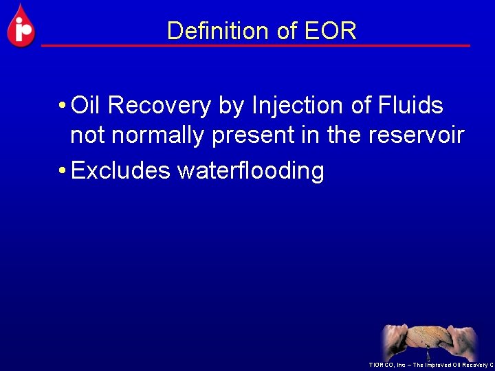 Definition of EOR • Oil Recovery by Injection of Fluids not normally present in