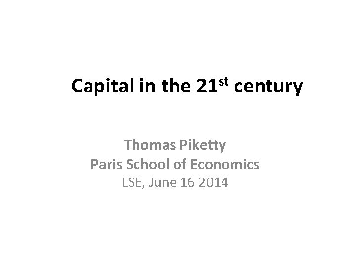  Capital in the 21 st century Thomas Piketty Paris School of Economics LSE,