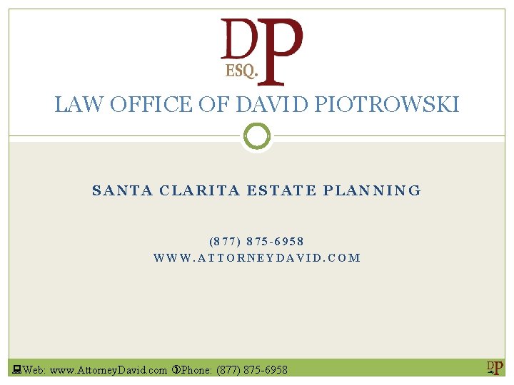 LAW OFFICE OF DAVID PIOTROWSKI SANTA CLARITA ESTATE PLANNING (877) 875 -6958 WWW. ATTORNEYDAVID. LAW OFFICE OF DAVID PIOTROWSKI SANTA CLARITA ESTATE PLANNING (877) 875 -6958 WWW. ATTORNEYDAVID.