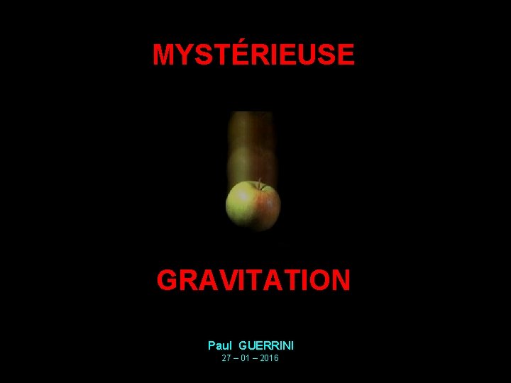 MYSTÉRIEUSE GRAVITATION Paul GUERRINI 27 – 01 – 2016 MYSTÉRIEUSE GRAVITATION Paul GUERRINI 27 – 01 – 2016