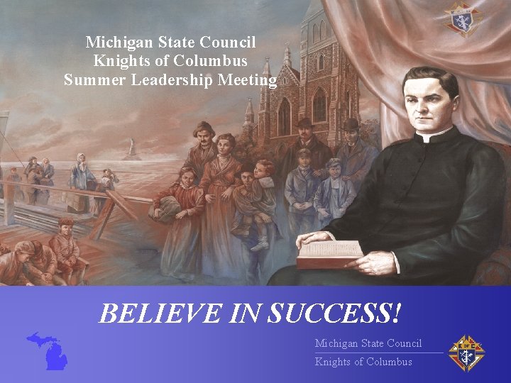 Michigan State Council Knights of Columbus Summer Leadership Meeting BELIEVE IN SUCCESS! Michigan State