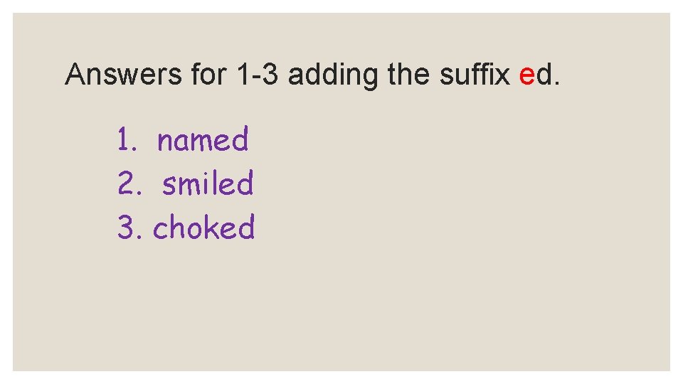 Answers for 1 -3 adding the suffix ed. 1. named 2. smiled 3. choked Answers for 1 -3 adding the suffix ed. 1. named 2. smiled 3. choked