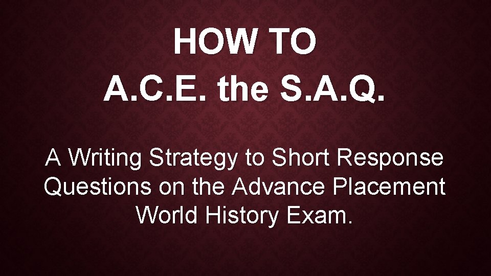 HOW TO A. C. E. the S. A. Q. A Writing Strategy to Short HOW TO A. C. E. the S. A. Q. A Writing Strategy to Short