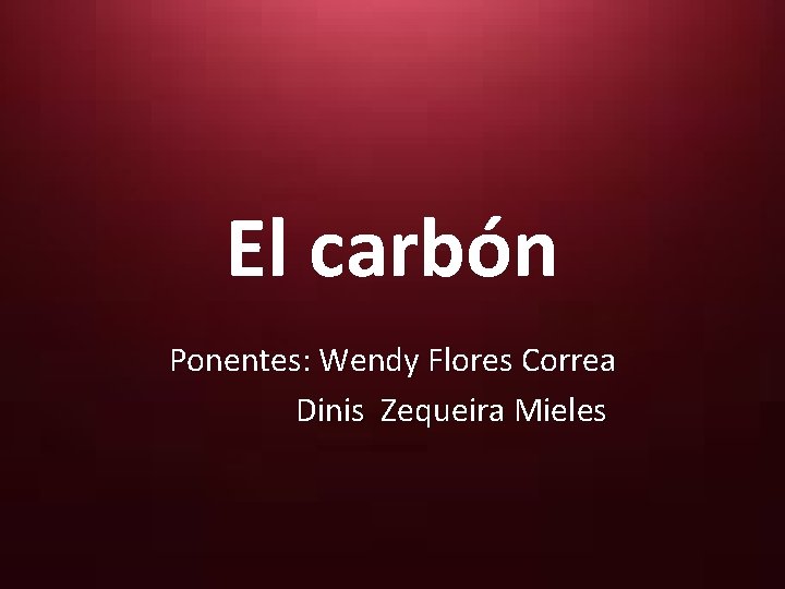 El carbón Ponentes: Wendy Flores Correa Dinis Zequeira Mieles 